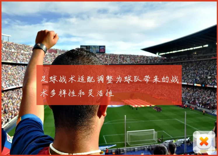 足球战术适配调整为球队带来的战术多样性和灵活性