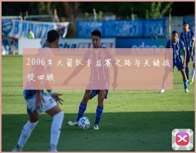 2006年火箭队季后赛之路与关键战役回顾