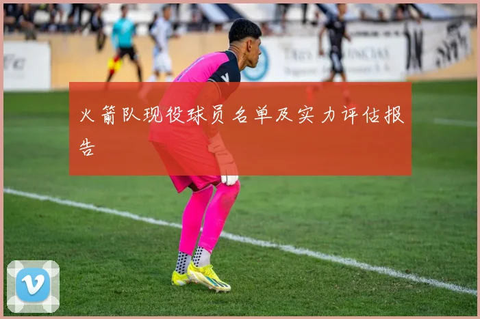 火箭队现役球员名单及实力评估报告