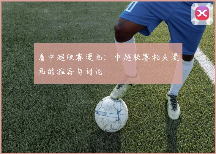 看中超联赛漫画：中超联赛相关漫画的推荐与讨论