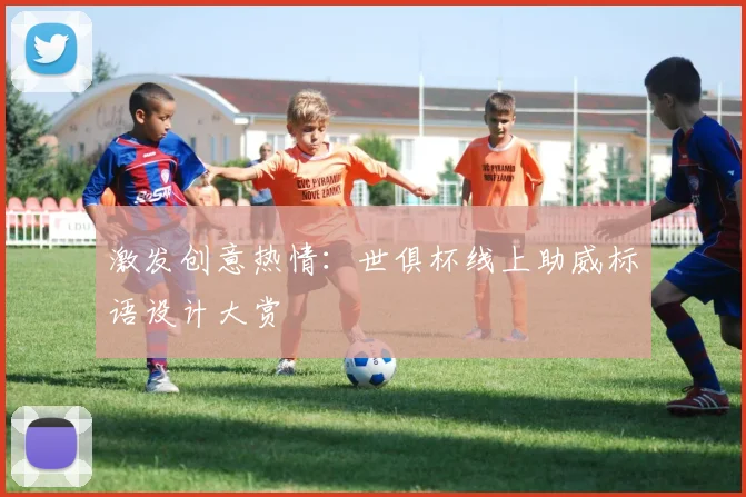 激发创意热情：世俱杯线上助威标语设计大赏