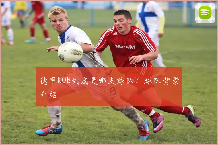 德甲KOE到底是哪支球队？球队背景介绍