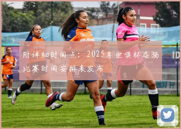 附详细时间点：2025年世俱杯各场比赛时间安排表发布